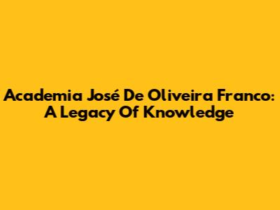Academia José De Oliveira Franco: A Legacy Of Knowledge