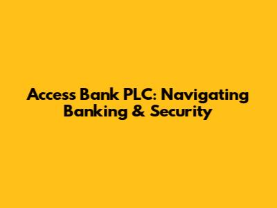 Access Bank PLC: Navigating Banking & Security