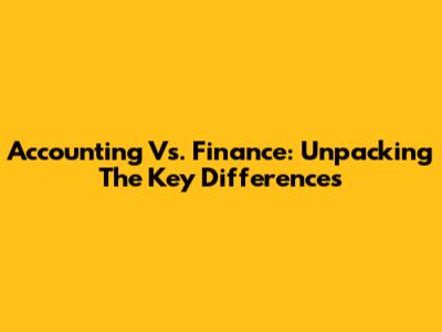 Accounting Vs. Finance: Unpacking The Key Differences