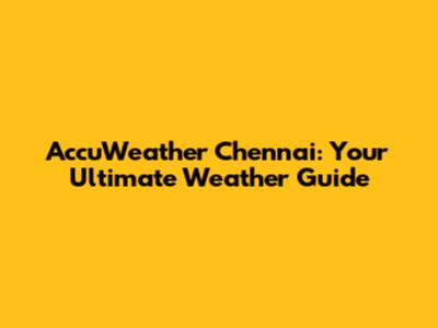 AccuWeather Chennai: Your Ultimate Weather Guide