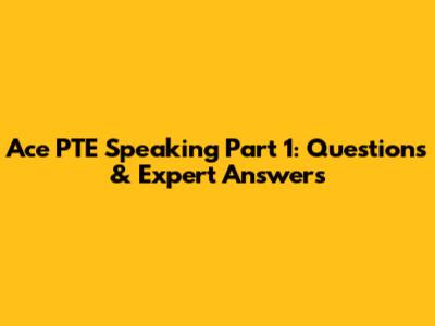Ace PTE Speaking Part 1: Questions & Expert Answers