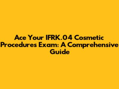 Ace Your IFRK.04 Cosmetic Procedures Exam: A Comprehensive Guide