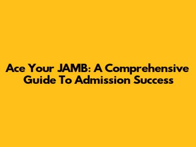 Ace Your JAMB: A Comprehensive Guide To Admission Success