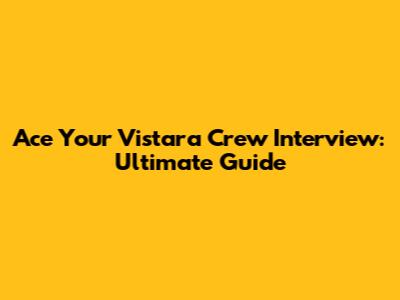 Ace Your Vistara Crew Interview: Ultimate Guide