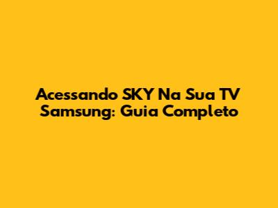 Acessando SKY Na Sua TV Samsung: Guia Completo
