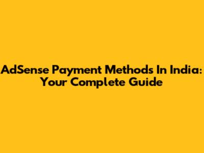 AdSense Payment Methods In India: Your Complete Guide