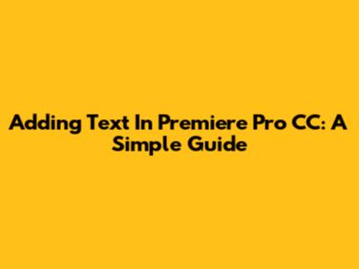 Adding Text In Premiere Pro CC: A Simple Guide
