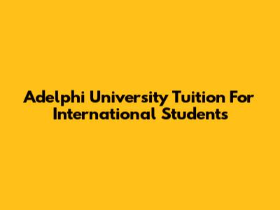 Adelphi University Tuition For International Students