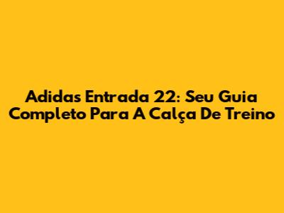 Adidas Entrada 22: Seu Guia Completo Para A Calça De Treino