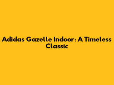 Adidas Gazelle Indoor: A Timeless Classic