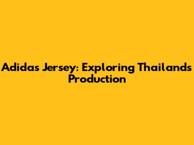 Adidas Jersey: Exploring Thailand's Production