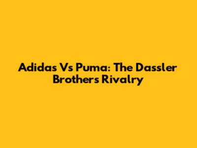 Adidas Vs Puma: The Dassler Brothers' Rivalry
