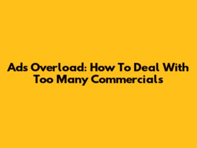 Ads Overload: How To Deal With Too Many Commercials