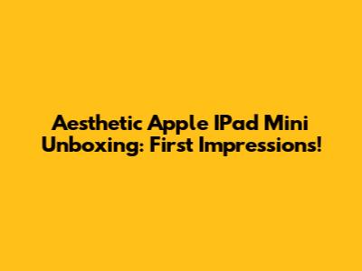 Aesthetic Apple IPad Mini Unboxing: First Impressions!