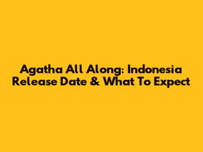 Agatha All Along: Indonesia Release Date & What To Expect