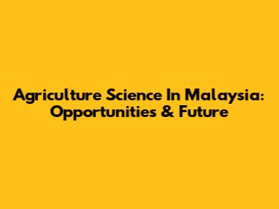Agriculture Science In Malaysia: Opportunities & Future