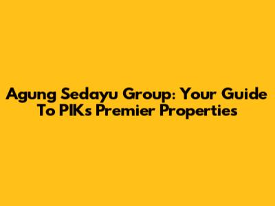 Agung Sedayu Group: Your Guide To PIK's Premier Properties