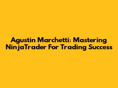 Agustin Marchetti: Mastering NinjaTrader For Trading Success