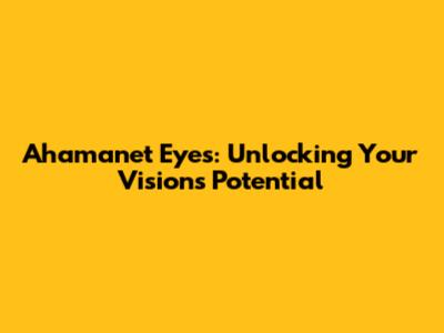 Ahamanet Eyes: Unlocking Your Vision's Potential