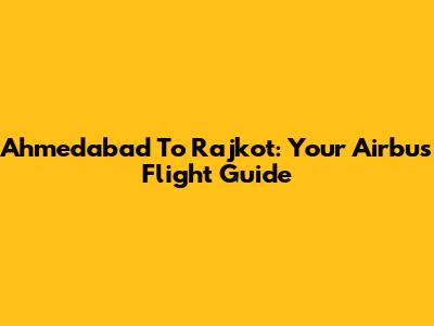Ahmedabad To Rajkot: Your Airbus Flight Guide