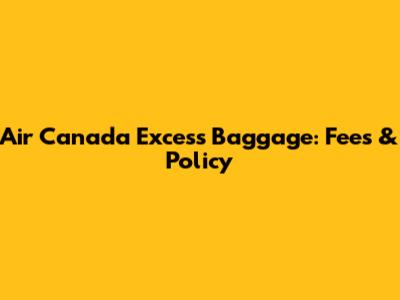 Air Canada Excess Baggage: Fees & Policy