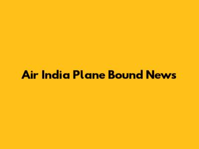 Air India Plane Bound News