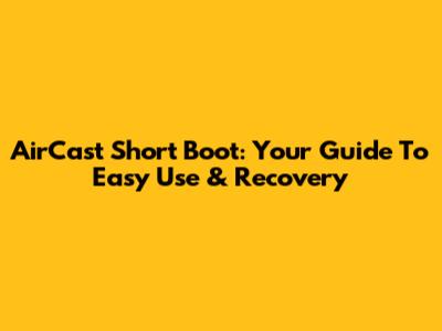 AirCast Short Boot: Your Guide To Easy Use & Recovery