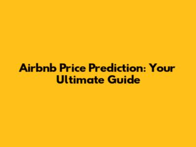 Airbnb Price Prediction: Your Ultimate Guide