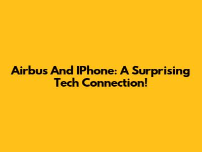 Airbus And IPhone: A Surprising Tech Connection!