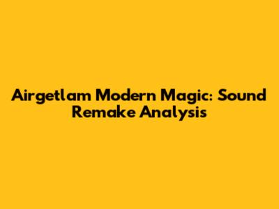 Airgetlam Modern Magic: Sound Remake Analysis