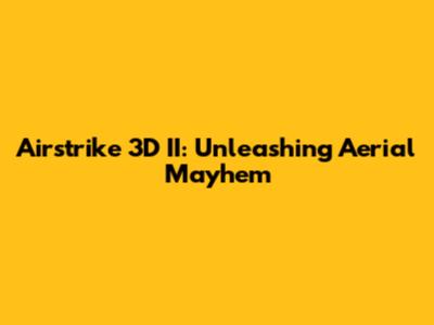 Airstrike 3D II: Unleashing Aerial Mayhem