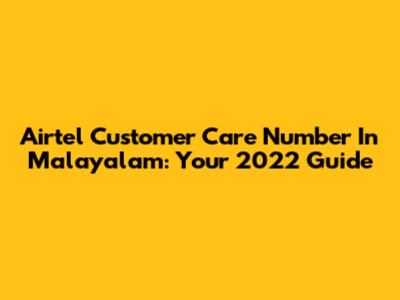 Airtel Customer Care Number In Malayalam: Your 2022 Guide