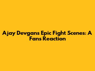Ajay Devgan's Epic Fight Scenes: A Fan's Reaction