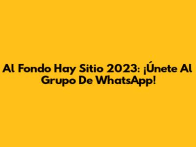 Al Fondo Hay Sitio 2023: ¡Únete Al Grupo De WhatsApp!