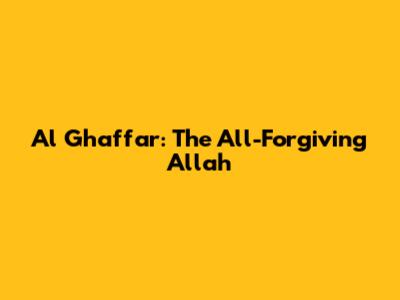 Al Ghaffar: The All-Forgiving Allah