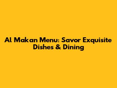 Al Makan Menu: Savor Exquisite Dishes & Dining