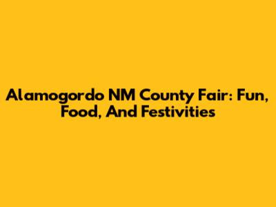 Alamogordo NM County Fair: Fun, Food, And Festivities