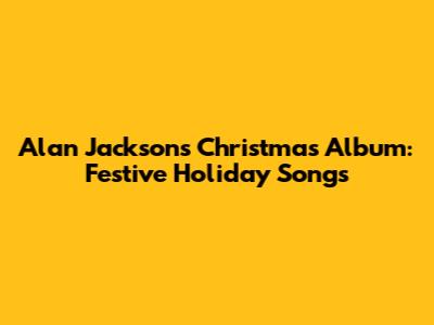 Alan Jackson's Christmas Album: Festive Holiday Songs