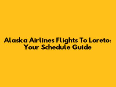 Alaska Airlines Flights To Loreto: Your Schedule Guide