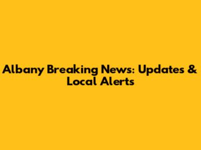 Albany Breaking News: Updates & Local Alerts