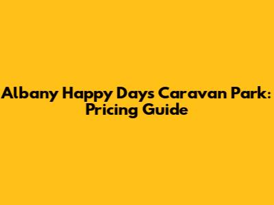 Albany Happy Days Caravan Park: Pricing Guide