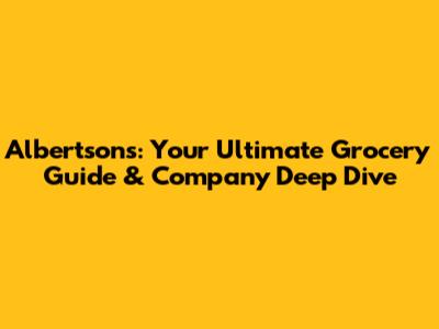 Albertsons: Your Ultimate Grocery Guide & Company Deep Dive