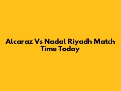 Alcaraz Vs Nadal Riyadh Match Time Today