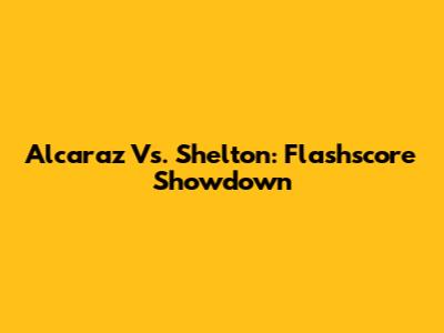 Alcaraz Vs. Shelton: Flashscore Showdown