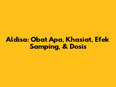 Aldisa: Obat Apa, Khasiat, Efek Samping, & Dosis