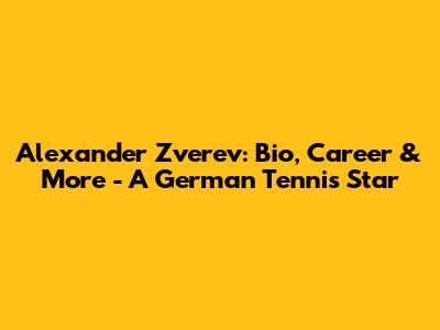 Alexander Zverev: Bio, Career & More - A German Tennis Star