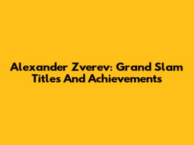Alexander Zverev: Grand Slam Titles And Achievements