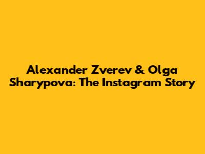 Alexander Zverev & Olga Sharypova: The Instagram Story