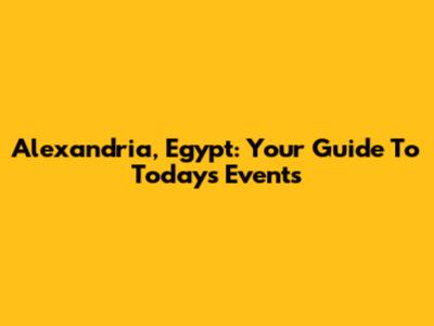 Alexandria, Egypt: Your Guide To Today's Events
