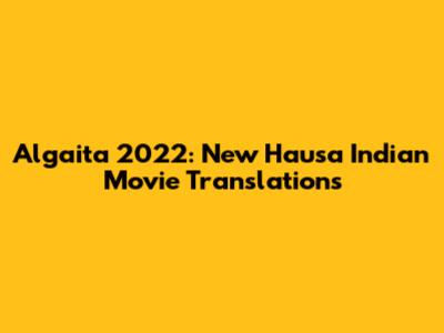Algaita 2022: New Hausa Indian Movie Translations